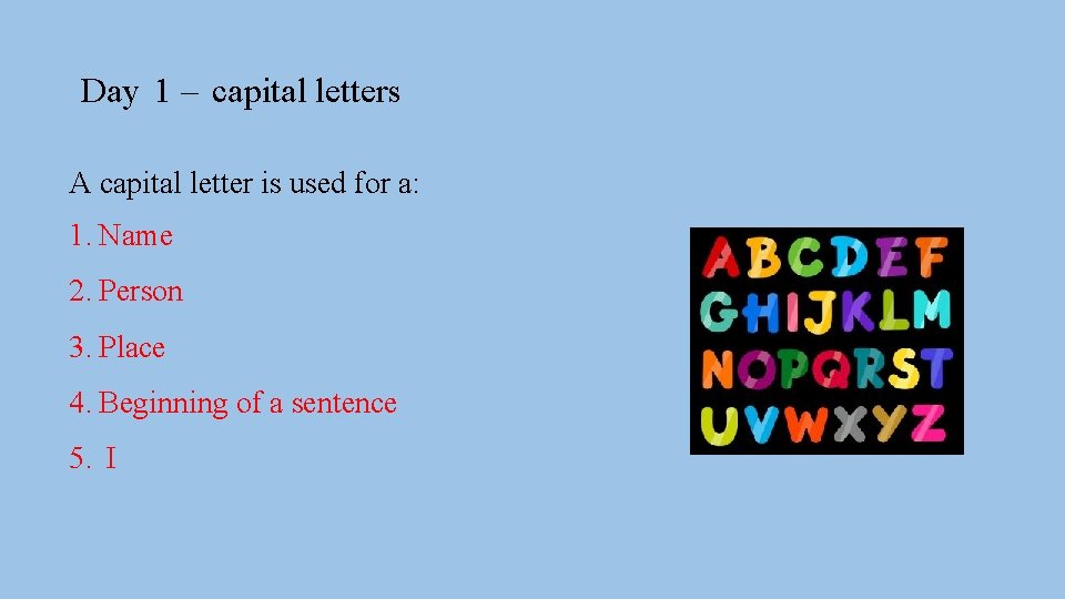 Day 1 – capital letters A capital letter is used for a: 1. Name