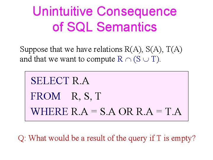 Unintuitive Consequence of SQL Semantics Suppose that we have relations R(A), S(A), T(A) and