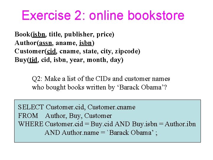 Exercise 2: online bookstore Book(isbn, title, publisher, price) Author(assn, aname, isbn) Customer(cid, cname, state,