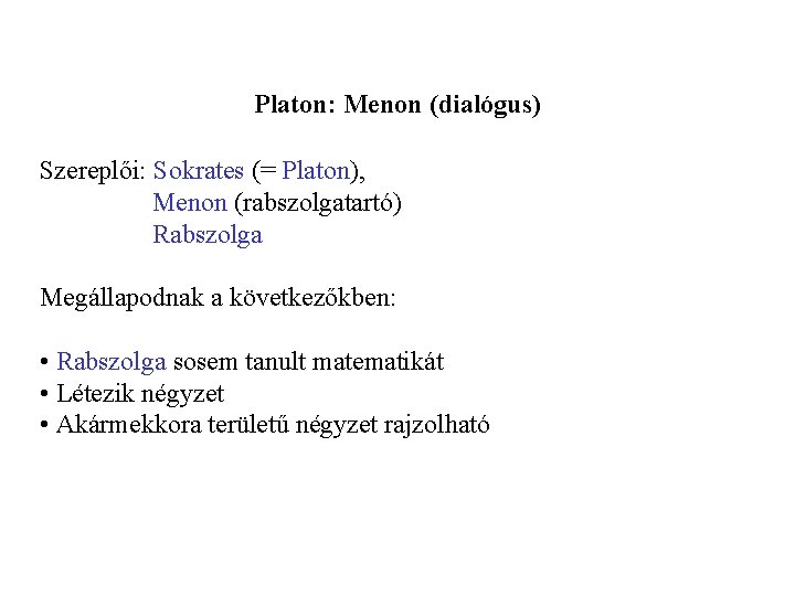 Platon: Menon (dialógus) Szereplői: Sokrates (= Platon), Menon (rabszolgatartó) Rabszolga Megállapodnak a következőkben: •