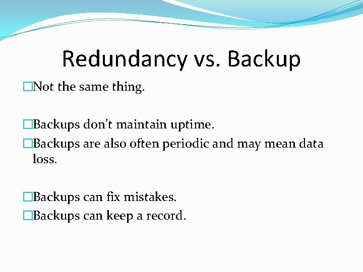Redundancy vs. Backup �Not the same thing. �Backups don’t maintain uptime. �Backups are also