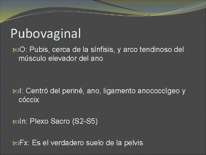 Pubovaginal O: Pubis, cerca de la sínfisis, y arco tendinoso del músculo elevador del