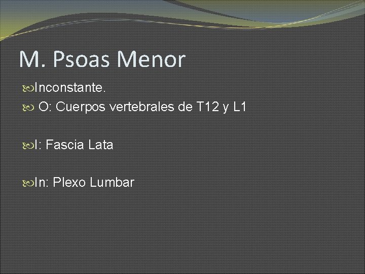 M. Psoas Menor Inconstante. O: Cuerpos vertebrales de T 12 y L 1 I: