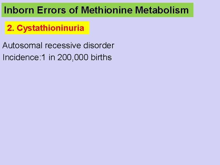 Inborn Errors of Methionine Metabolism 2. Cystathioninuria Autosomal recessive disorder Incidence: 1 in 200,