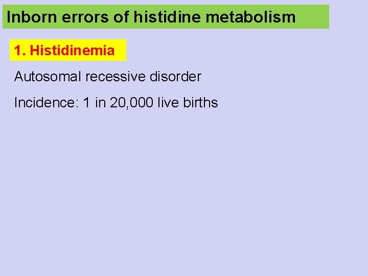 Inborn errors of histidine metabolism 1. Histidinemia Autosomal recessive disorder Incidence: 1 in 20,