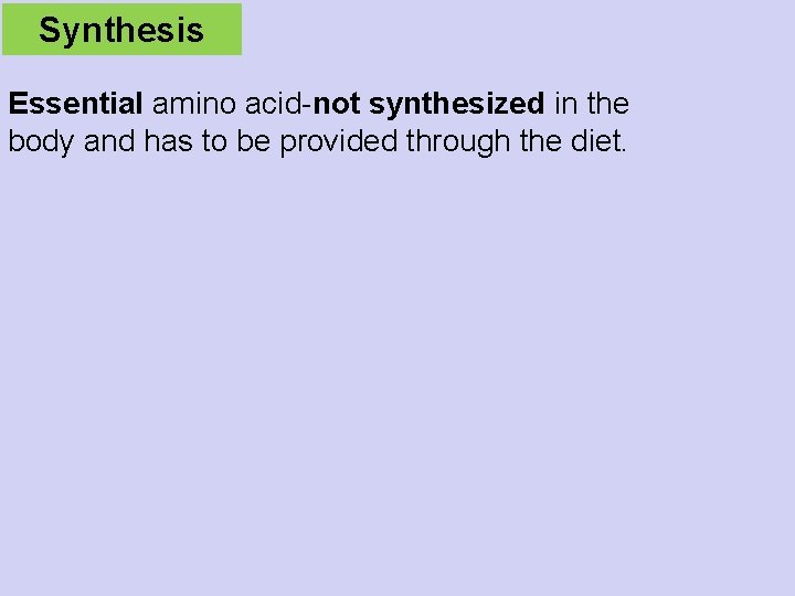 Synthesis Essential amino acid-not synthesized in the body and has to be provided through