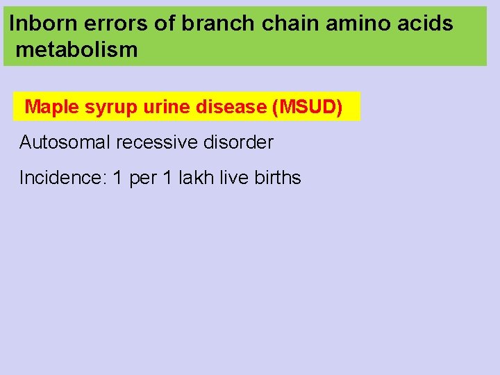 Inborn errors of branch chain amino acids metabolism Maple syrup urine disease (MSUD) Autosomal