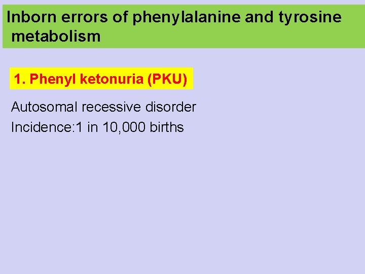 Inborn errors of phenylalanine and tyrosine metabolism 1. Phenyl ketonuria (PKU) Autosomal recessive disorder