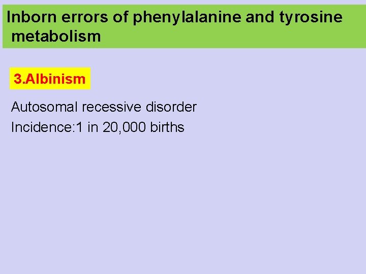 Inborn errors of phenylalanine and tyrosine metabolism 3. Albinism Autosomal recessive disorder Incidence: 1