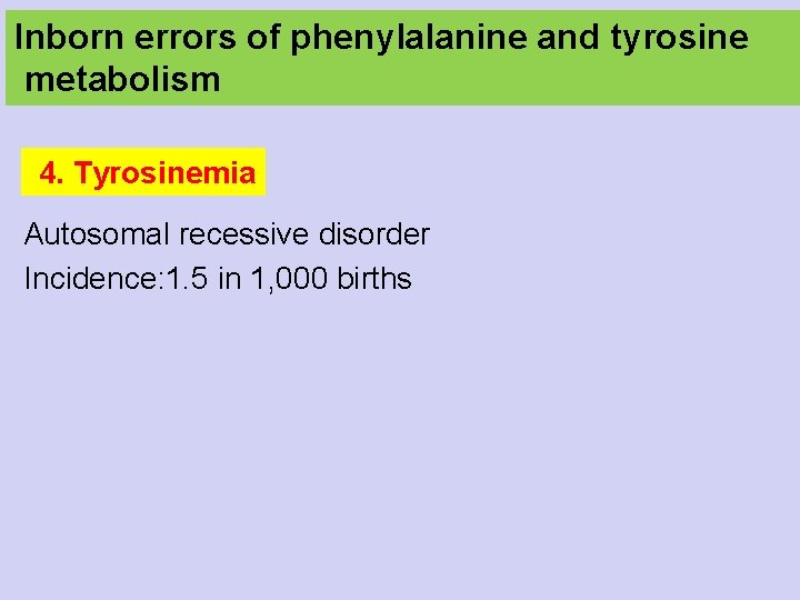 Inborn errors of phenylalanine and tyrosine metabolism 4. Tyrosinemia Autosomal recessive disorder Incidence: 1.