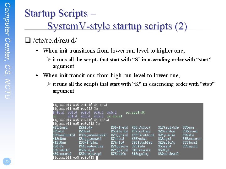 Computer Center, CS, NCTU 22 Startup Scripts – System. V-style startup scripts (2) q