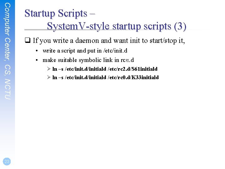 Computer Center, CS, NCTU 23 Startup Scripts – System. V-style startup scripts (3) q