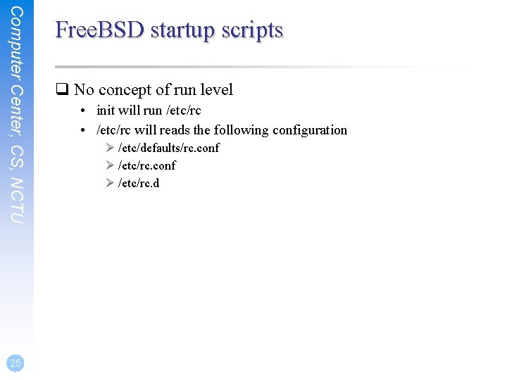 Computer Center, CS, NCTU 25 Free. BSD startup scripts q No concept of run