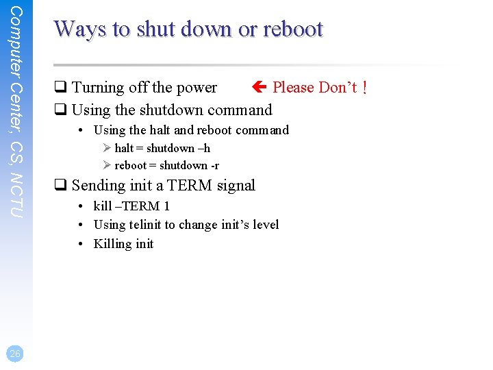 Computer Center, CS, NCTU 26 Ways to shut down or reboot q Turning off