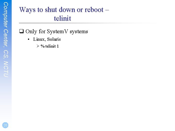 Computer Center, CS, NCTU 28 Ways to shut down or reboot – telinit q