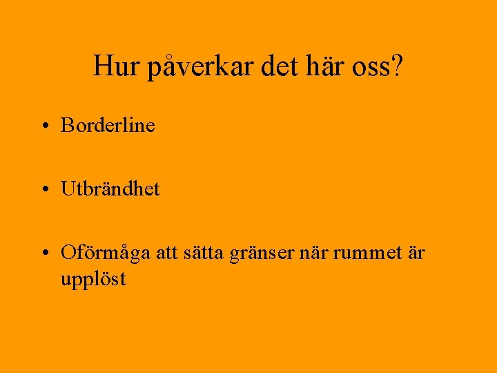 Hur påverkar det här oss? • Borderline • Utbrändhet • Oförmåga att sätta gränser