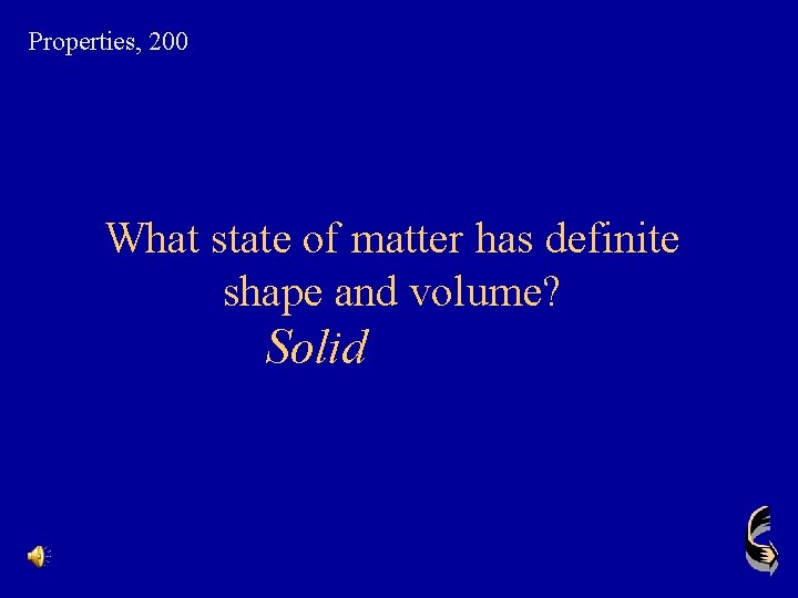 Properties, 200 What state of matter has definite shape and volume? Solid 