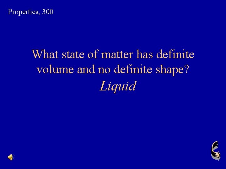 Properties, 300 What state of matter has definite volume and no definite shape? Liquid