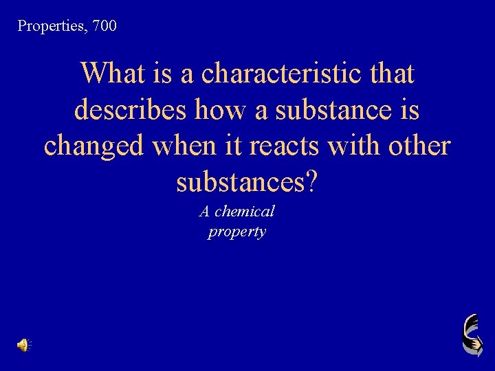 Properties, 700 What is a characteristic that describes how a substance is changed when