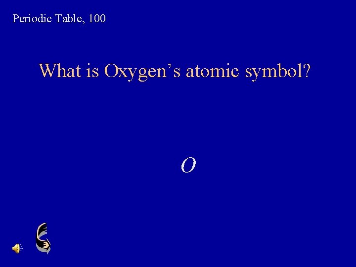 Periodic Table, 100 What is Oxygen’s atomic symbol? O 