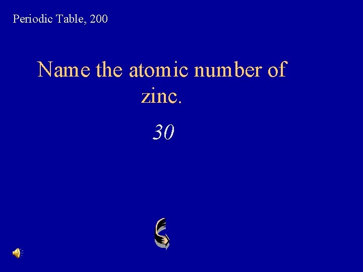 Periodic Table, 200 Name the atomic number of zinc. 30 