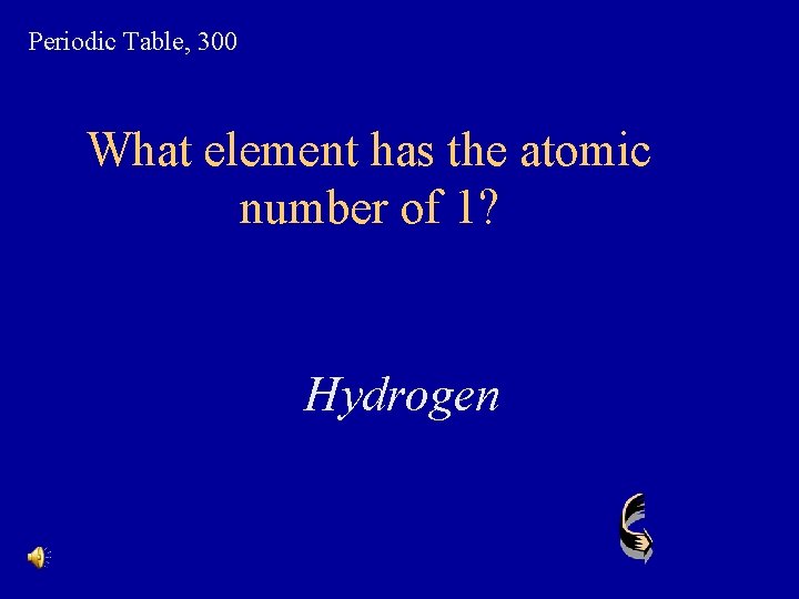 Periodic Table, 300 What element has the atomic number of 1? Hydrogen 