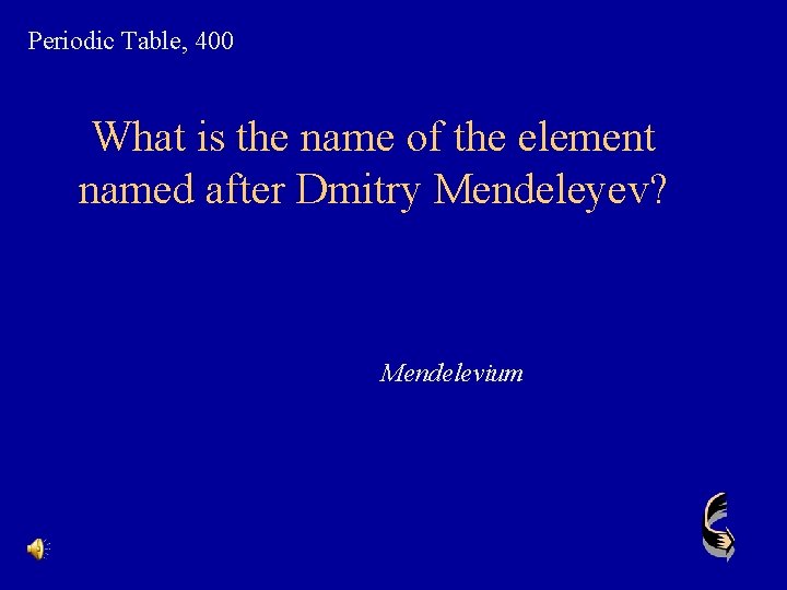 Periodic Table, 400 What is the name of the element named after Dmitry Mendeleyev?