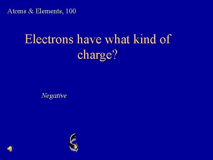 Atoms & Elements, 100 Electrons have what kind of charge? Negative 