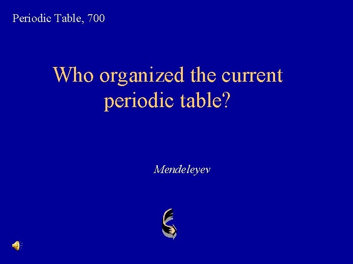 Periodic Table, 700 Who organized the current periodic table? Mendeleyev 