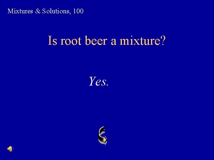 Mixtures & Solutions, 100 Is root beer a mixture? Yes. 