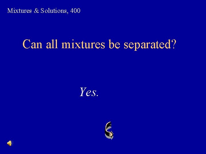 Mixtures & Solutions, 400 Can all mixtures be separated? Yes. 