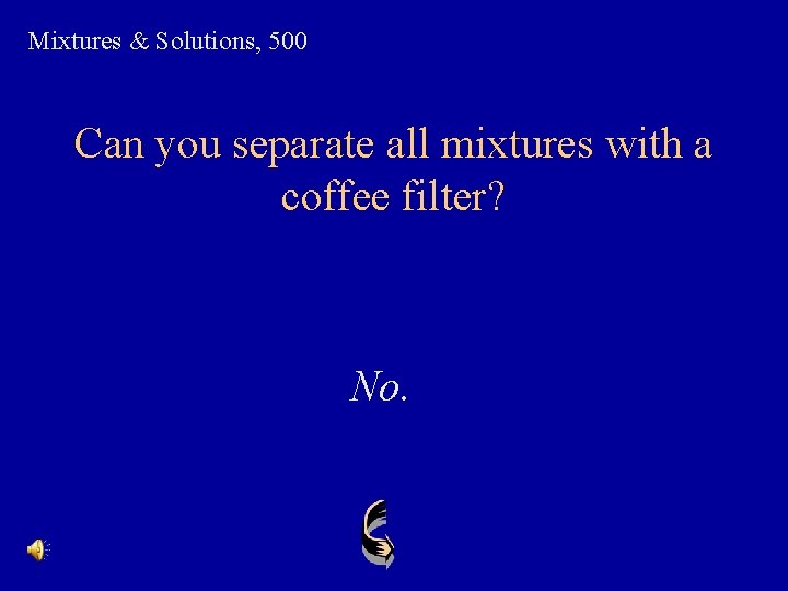 Mixtures & Solutions, 500 Can you separate all mixtures with a coffee filter? No.