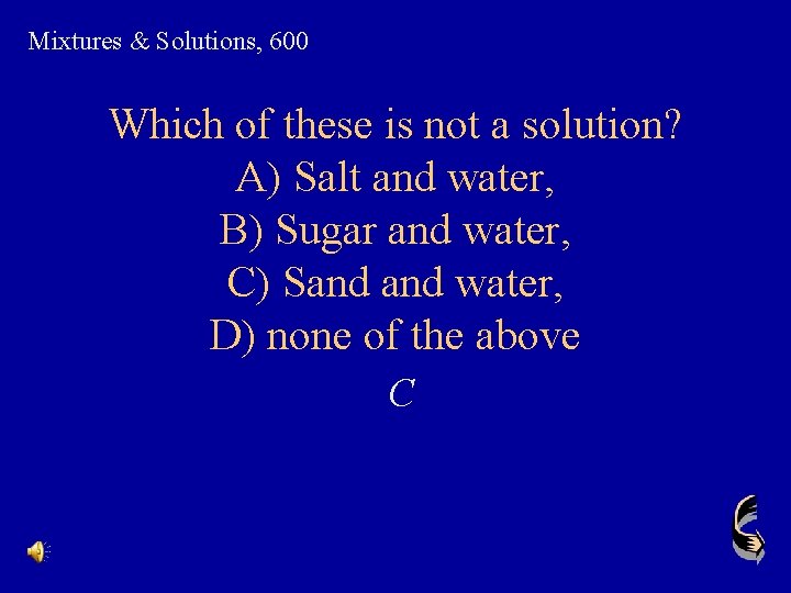 Mixtures & Solutions, 600 Which of these is not a solution? A) Salt and