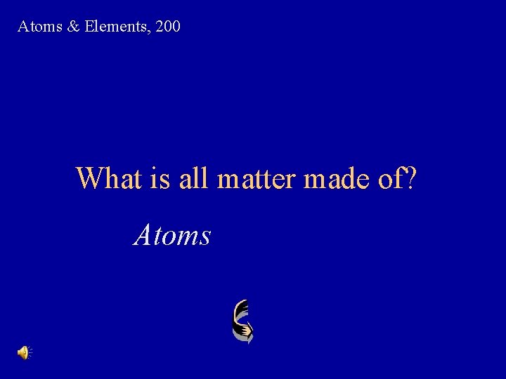Atoms & Elements, 200 What is all matter made of? Atoms 