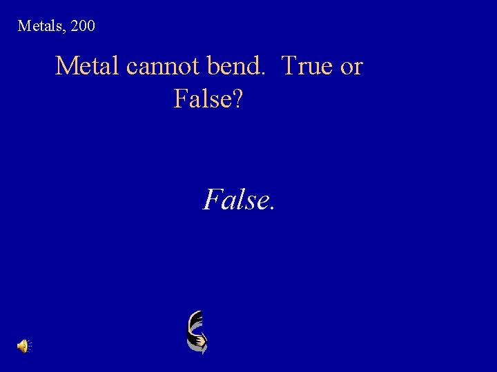 Metals, 200 Metal cannot bend. True or False? False. 
