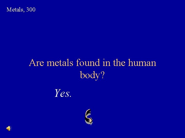 Metals, 300 Are metals found in the human body? Yes. 