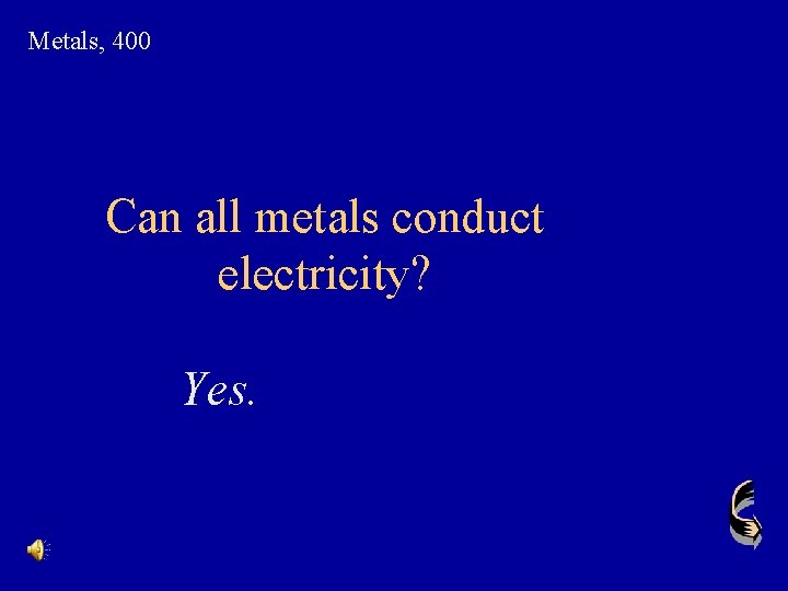 Metals, 400 Can all metals conduct electricity? Yes. 