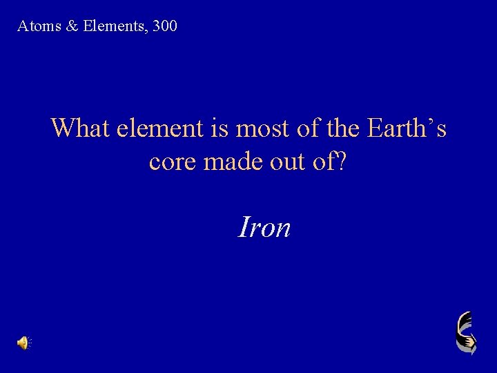 Atoms & Elements, 300 What element is most of the Earth’s core made out