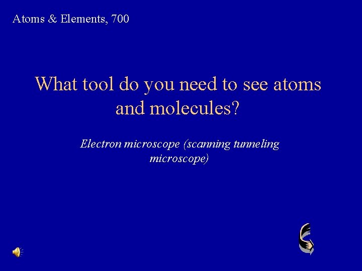 Atoms & Elements, 700 What tool do you need to see atoms and molecules?