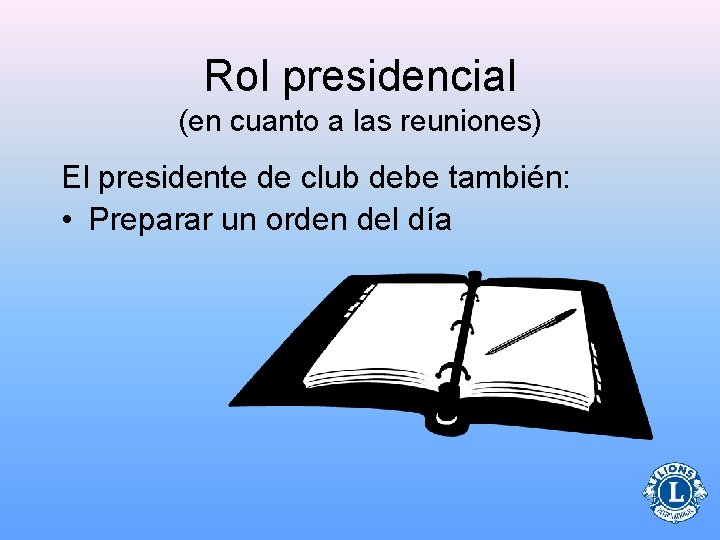 Rol presidencial (en cuanto a las reuniones) El presidente de club debe también: •