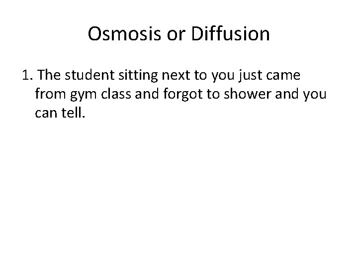 Osmosis or Diffusion 1. The student sitting next to you just came from gym