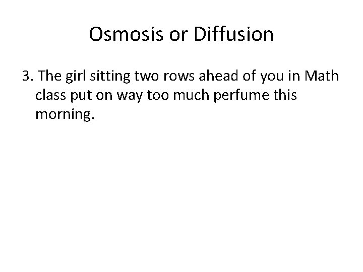 Osmosis or Diffusion 3. The girl sitting two rows ahead of you in Math