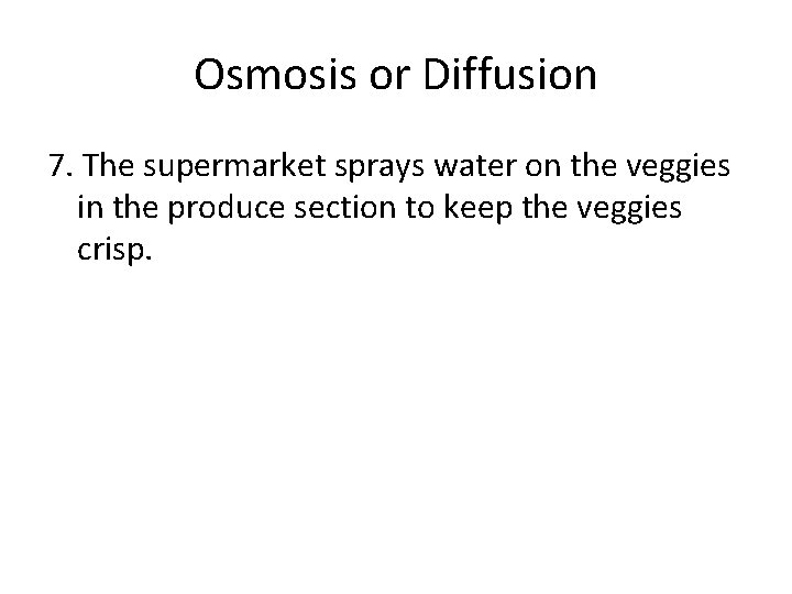 Osmosis or Diffusion 7. The supermarket sprays water on the veggies in the produce Osmosis or Diffusion 7. The supermarket sprays water on the veggies in the produce