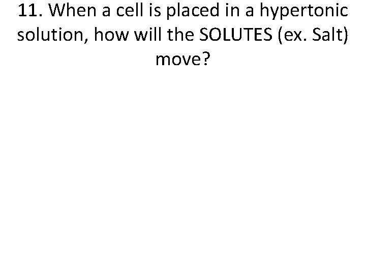 11. When a cell is placed in a hypertonic solution, how will the SOLUTES