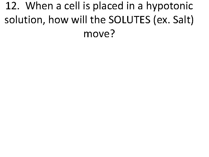 12. When a cell is placed in a hypotonic solution, how will the SOLUTES