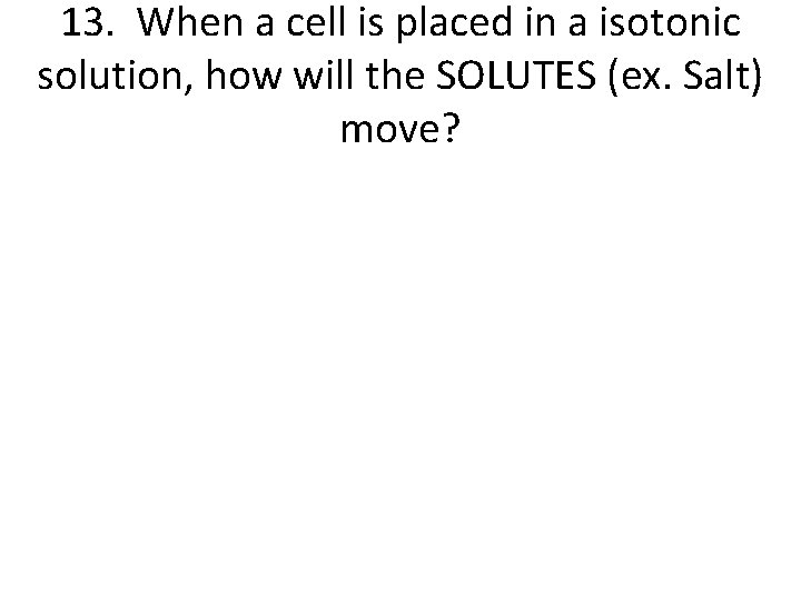 13. When a cell is placed in a isotonic solution, how will the SOLUTES