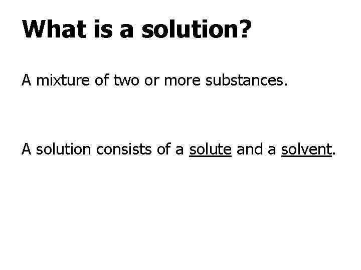 What is a solution? A mixture of two or more substances. A solution consists