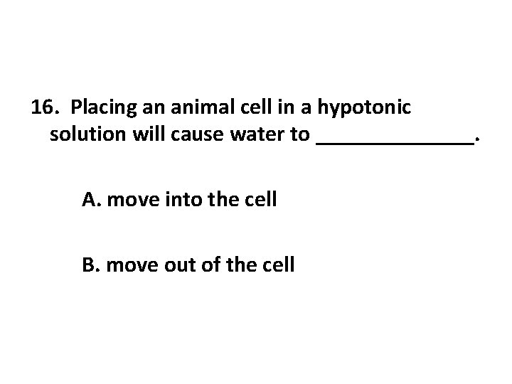 16. Placing an animal cell in a hypotonic solution will cause water to _______. 16. Placing an animal cell in a hypotonic solution will cause water to _______.