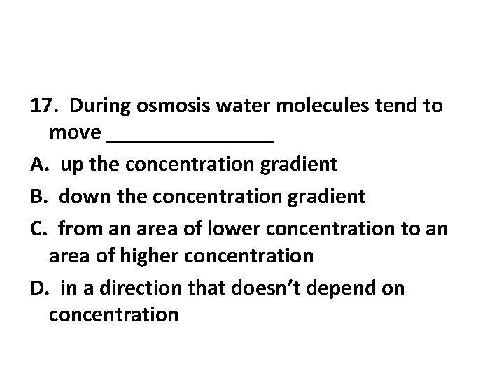 17. During osmosis water molecules tend to move ________ A. up the concentration gradient 17. During osmosis water molecules tend to move ________ A. up the concentration gradient