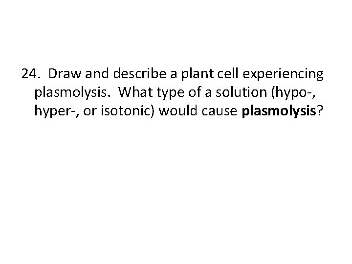 24. Draw and describe a plant cell experiencing plasmolysis. What type of a solution